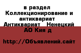  в раздел : Коллекционирование и антиквариат » Антиквариат . Ненецкий АО,Кия д.